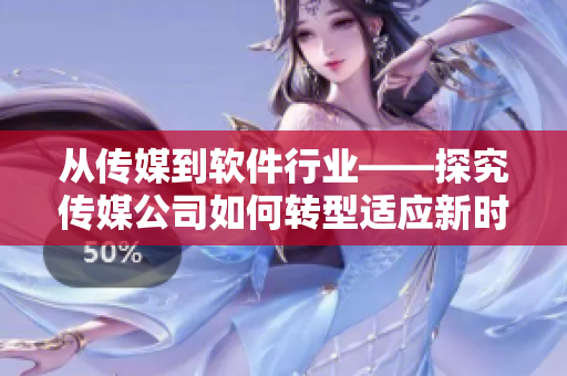 從傳媒到軟件行業(yè)——探究傳媒公司如何轉(zhuǎn)型適應(yīng)新時(shí)代需求