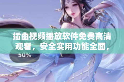 插曲視頻播放軟件免費(fèi)高清觀看，安全實(shí)用功能全面，體驗(yàn)感十足