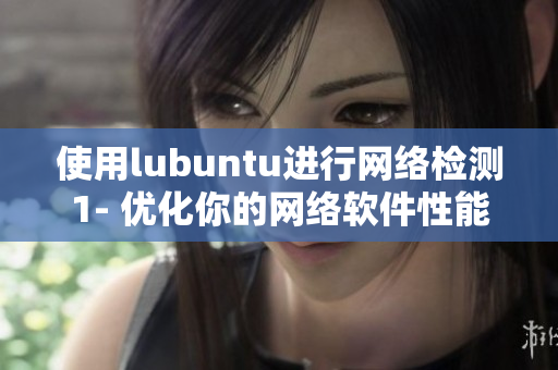 使用lubuntu進行網絡檢測1- 優(yōu)化你的網絡軟件性能！