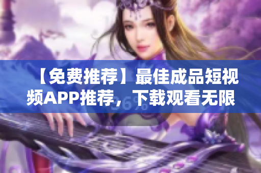 【免費推薦】最佳成品短視頻APP推薦，下載觀看無限制！