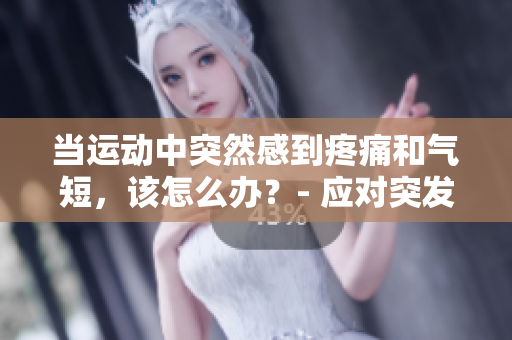 當(dāng)運(yùn)動(dòng)中突然感到疼痛和氣短，該怎么辦？- 應(yīng)對突發(fā)運(yùn)動(dòng)傷痛的方法
