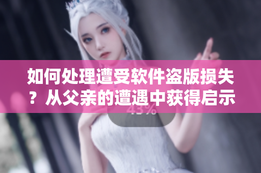 如何處理遭受軟件盜版損失？從父親的遭遇中獲得啟示