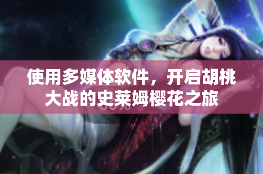 使用多媒體軟件，開啟胡桃大戰(zhàn)的史萊姆櫻花之旅