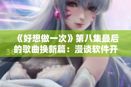 《好想做一次》第八集最后的歌曲換新篇：漫談軟件開(kāi)發(fā)中的最佳實(shí)踐！