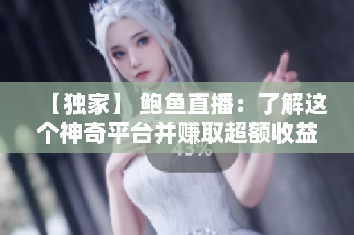 【獨(dú)家】 鮑魚(yú)直播：了解這個(gè)神奇平臺(tái)并賺取超額收益！