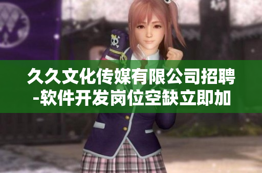 久久文化傳媒有限公司招聘-軟件開發(fā)崗位空缺立即加入團(tuán)隊