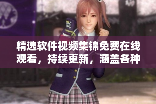 精選軟件視頻集錦免費(fèi)在線觀看，持續(xù)更新，涵蓋各種軟件教程和技巧