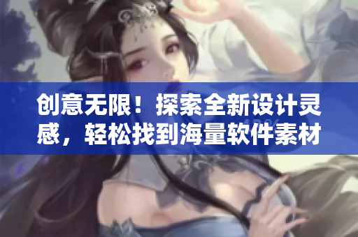 創(chuàng)意無限！探索全新設計靈感，輕松找到海量軟件素材的網(wǎng)站