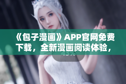 《包子漫畫》APP官網(wǎng)免費(fèi)下載，全新漫畫閱讀體驗(yàn)，輕松暢享！