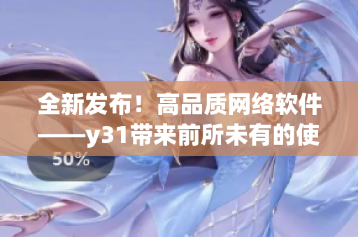 全新發(fā)布！高品質(zhì)網(wǎng)絡(luò)軟件——y31帶來(lái)前所未有的使用體驗(yàn)
