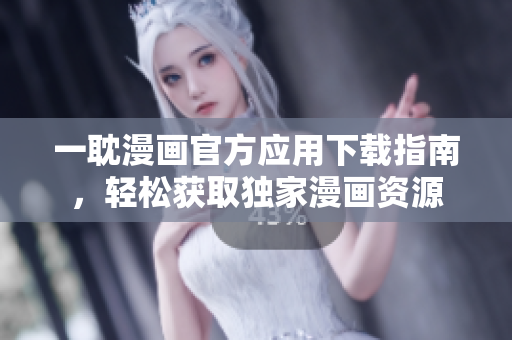 一耽漫畫官方應(yīng)用下載指南，輕松獲取獨(dú)家漫畫資源