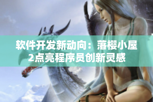 軟件開發(fā)新動(dòng)向：落櫻小屋2點(diǎn)亮程序員創(chuàng)新靈感