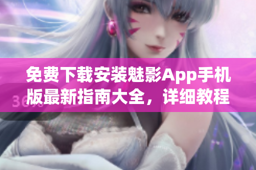 免費下載安裝魅影App手機版最新指南大全，詳細教程幫您快速上手