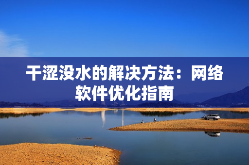 干澀沒(méi)水的解決方法：網(wǎng)絡(luò)軟件優(yōu)化指南