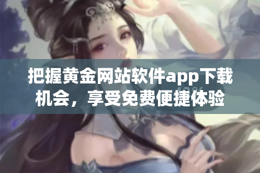 把握黃金網(wǎng)站軟件app下載機會，享受免費便捷體驗