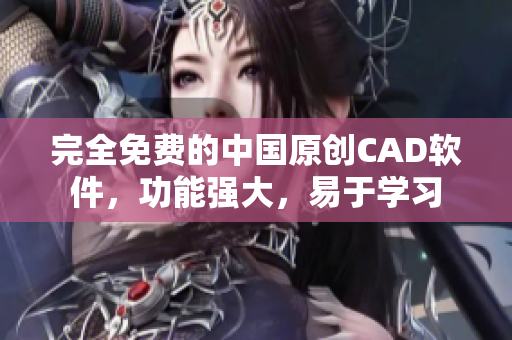 完全免費(fèi)的中國原創(chuàng)CAD軟件，功能強(qiáng)大，易于學(xué)習(xí)