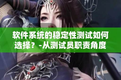 軟件系統(tǒng)的穩(wěn)定性測(cè)試如何選擇？-從測(cè)試員職責(zé)角度談起