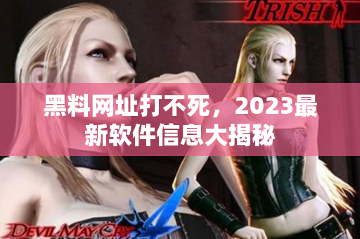 黑料網(wǎng)址打不死，2023最新軟件信息大揭秘