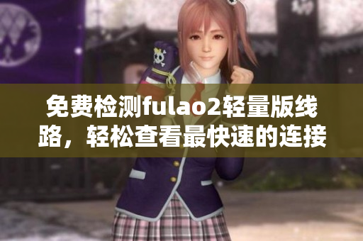 免費(fèi)檢測(cè)fulao2輕量版線路，輕松查看最快速的連接方式