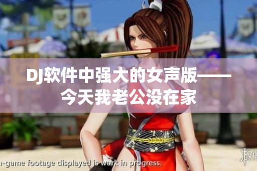 DJ軟件中強(qiáng)大的女聲版——今天我老公沒(méi)在家