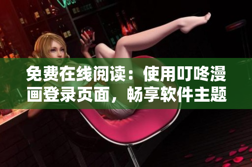 免費在線閱讀：使用叮咚漫畫登錄頁面，暢享軟件主題漫畫