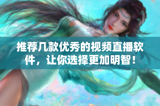 推薦幾款優(yōu)秀的視頻直播軟件，讓你選擇更加明智！