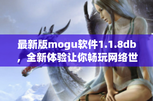 最新版mogu軟件1.1.8db，全新體驗(yàn)讓你暢玩網(wǎng)絡(luò)世界
