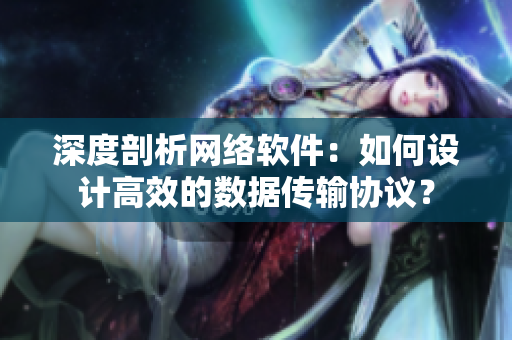深度剖析網(wǎng)絡(luò)軟件：如何設(shè)計(jì)高效的數(shù)據(jù)傳輸協(xié)議？