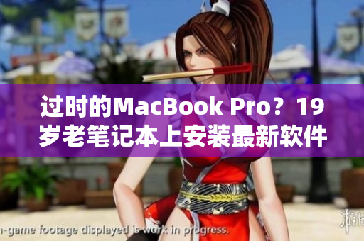 過時的MacBook Pro？19歲老筆記本上安裝最新軟件的方法