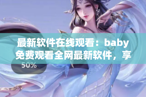 最新軟件在線觀看：baby免費(fèi)觀看全網(wǎng)最新軟件，享受最佳觀影體驗(yàn)！