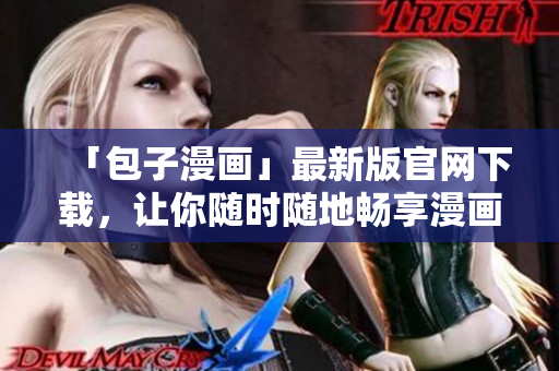 「包子漫畫」最新版官網下載，讓你隨時隨地暢享漫畫世界！