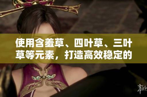 使用含羞草、四葉草、三葉草等元素，打造高效穩(wěn)定的軟件