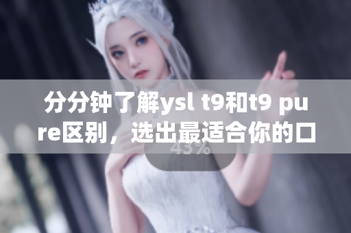 分分鐘了解ysl t9和t9 pure區(qū)別，選出最適合你的口紅！