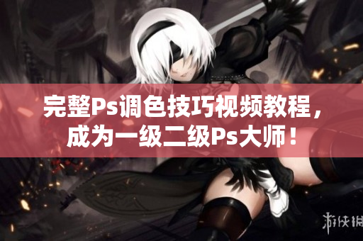 完整Ps調(diào)色技巧視頻教程，成為一級(jí)二級(jí)Ps大師！