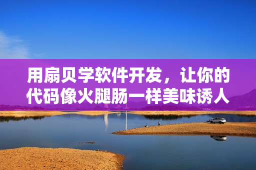 用扇貝學軟件開發(fā)，讓你的代碼像火腿腸一樣美味誘人