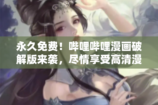 永久免費！嗶哩嗶哩漫畫破解版來襲，盡情享受高清漫畫閱讀樂趣