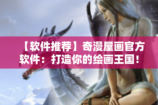 【軟件推薦】奇漫屋畫官方軟件：打造你的繪畫王國！