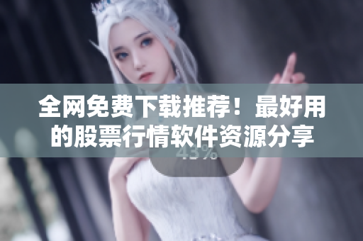 全網(wǎng)免費(fèi)下載推薦！最好用的股票行情軟件資源分享
