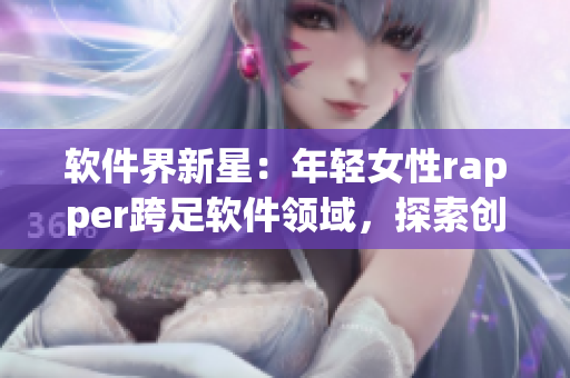軟件界新星：年輕女性rapper跨足軟件領(lǐng)域，探索創(chuàng)新應(yīng)用