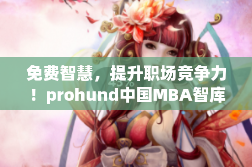 免費(fèi)智慧，提升職場競爭力！prohund中國MBA智庫免費(fèi)版助你實(shí)現(xiàn)職業(yè)飛躍！