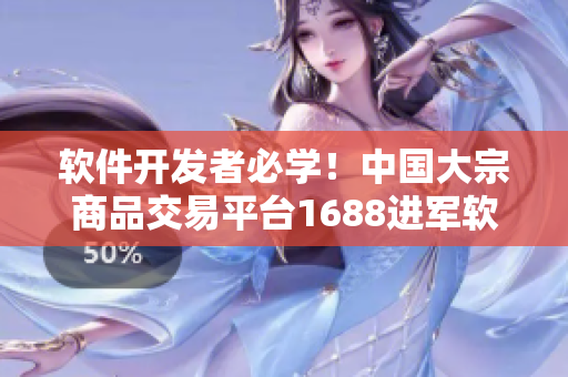 軟件開(kāi)發(fā)者必學(xué)！中國(guó)大宗商品交易平臺(tái)1688進(jìn)軍軟件市場(chǎng)