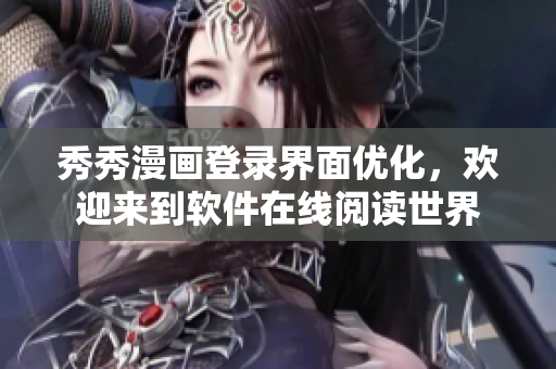 秀秀漫畫登錄界面優(yōu)化，歡迎來(lái)到軟件在線閱讀世界