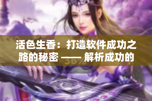 活色生香：打造軟件成功之路的秘密 —— 解析成功的軟件開發(fā)策略與技巧
