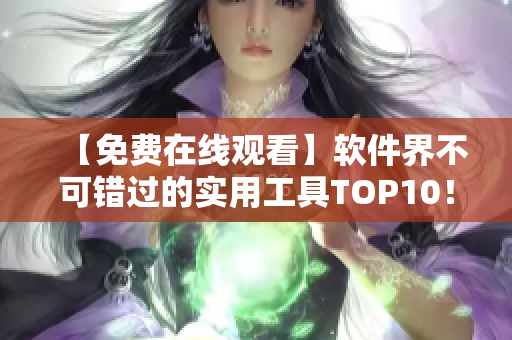 【免費(fèi)在線觀看】軟件界不可錯過的實(shí)用工具TOP10！