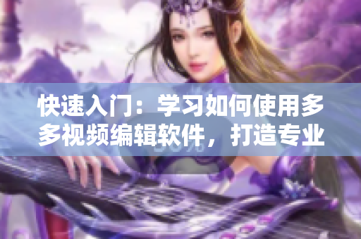 快速入門：學習如何使用多多視頻編輯軟件，打造專業(yè)級視頻制作！