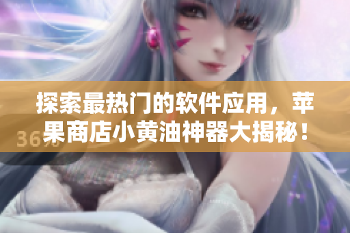 探索最熱門的軟件應(yīng)用，蘋果商店小黃油神器大揭秘！