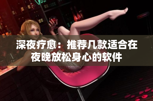深夜療愈：推薦幾款適合在夜晚放松身心的軟件