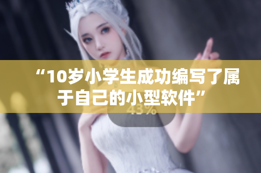 “10歲小學生成功編寫了屬于自己的小型軟件”