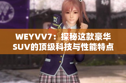 WEYVV7：探秘這款豪華SUV的頂級(jí)科技與性能特點(diǎn)！