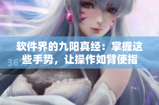 軟件界的九陽真經(jīng)：掌握這些手勢(shì)，讓操作如臂使指